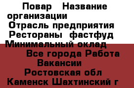 Повар › Название организации ­ Burger King › Отрасль предприятия ­ Рестораны, фастфуд › Минимальный оклад ­ 18 000 - Все города Работа » Вакансии   . Ростовская обл.,Каменск-Шахтинский г.